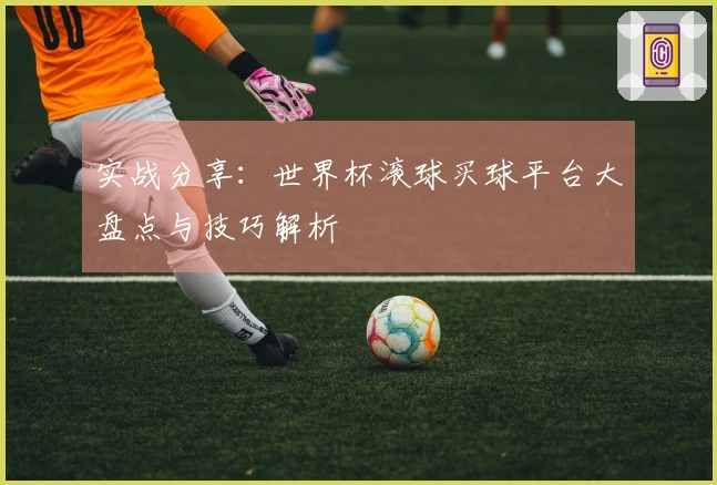 实战分享：世界杯滚球买球平台大盘点与技巧解析