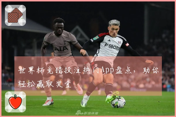 世界杯竞猜投注热门App盘点,助你轻松赢取奖金