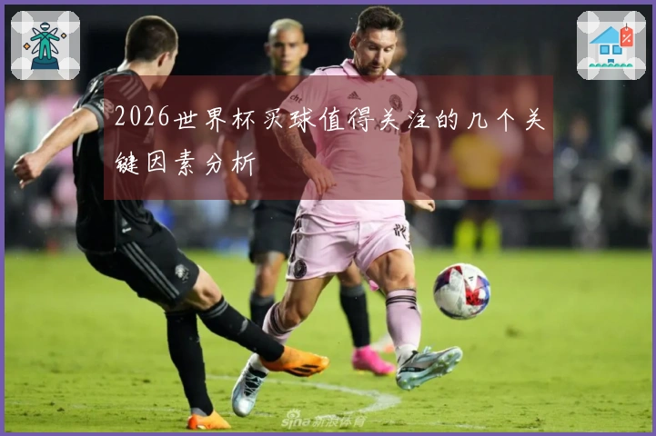 2026世界杯买球值得关注的几个关键因素分析