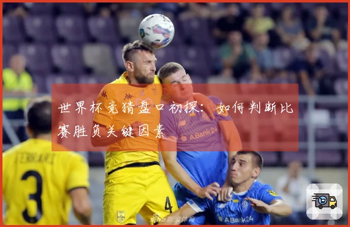 世界杯竞猜盘口初探：如何判断比赛胜负关键因素