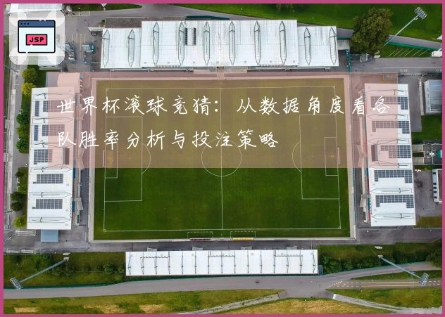世界杯滚球竞猜:从数据角度看各队胜率分析与投注策略