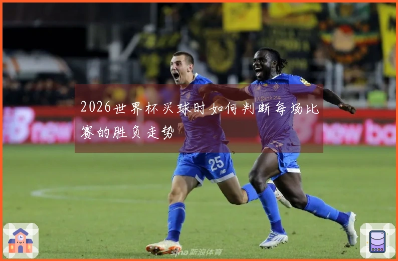 2026世界杯买球时如何判断每场比赛的胜负走势