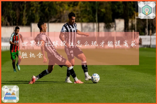 世界杯让球投注怎么玩才能提高获胜机会