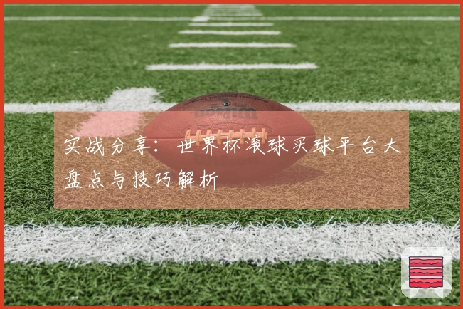 实战分享：世界杯滚球买球平台大盘点与技巧解析