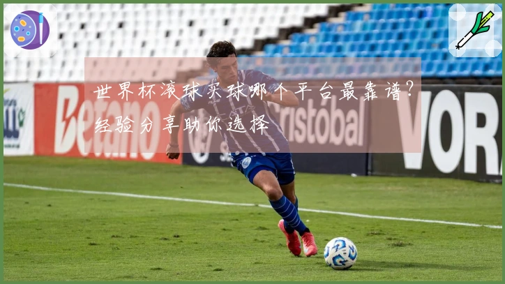 世界杯滚球买球哪个平台最靠谱?经验分享助你选择