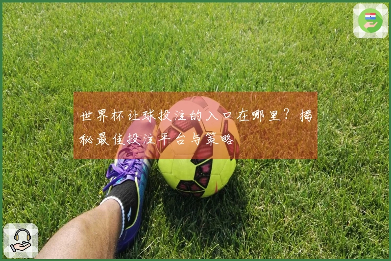 世界杯让球投注的入口在哪里？揭秘最佳投注平台与策略