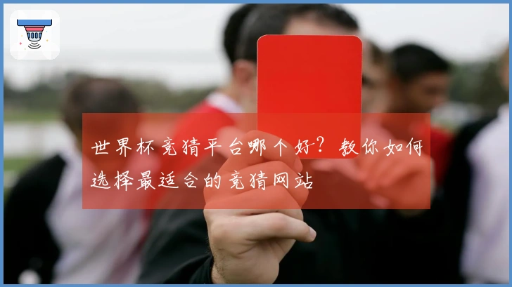 世界杯竞猜平台哪个好？教你如何选择最适合的竞猜网站
