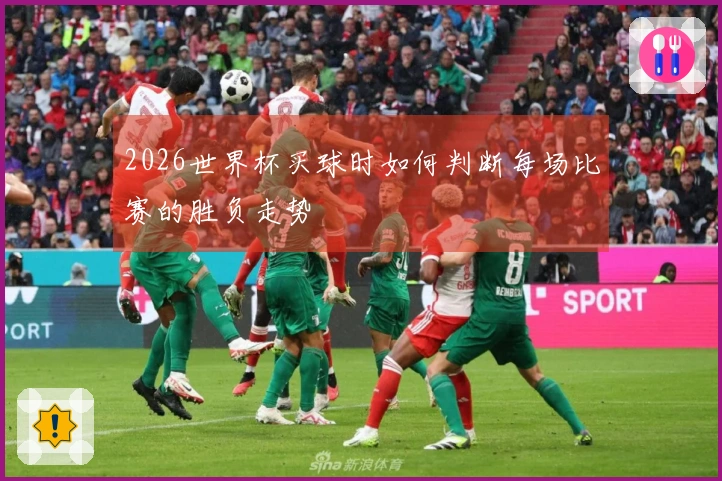 2026世界杯买球时如何判断每场比赛的胜负走势