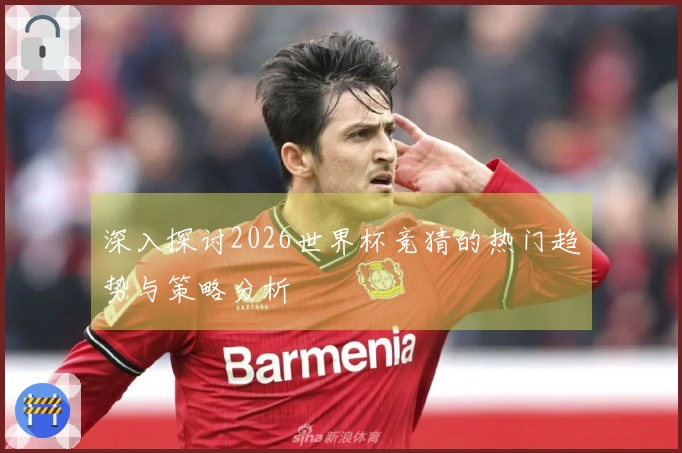 深入探讨2026世界杯竞猜的热门趋势与策略分析