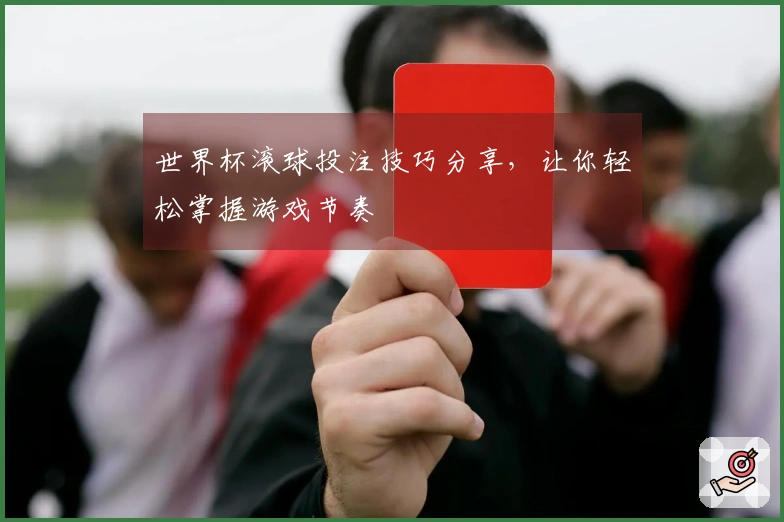 世界杯滚球投注技巧分享，让你轻松掌握游戏节奏