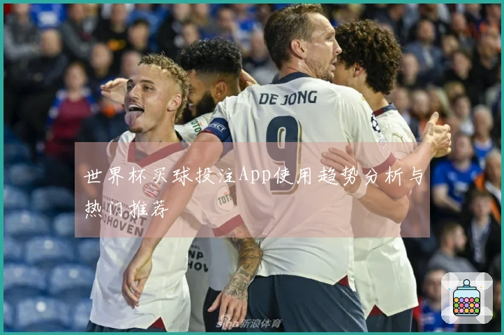 世界杯买球投注App使用趋势分析与热门推荐