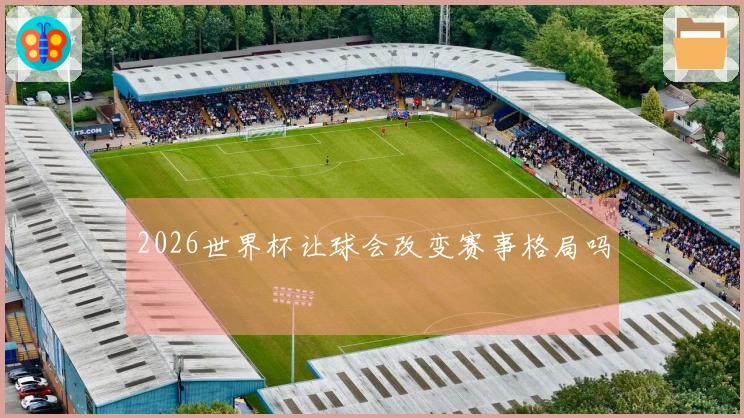 2026世界杯让球会改变赛事格局吗