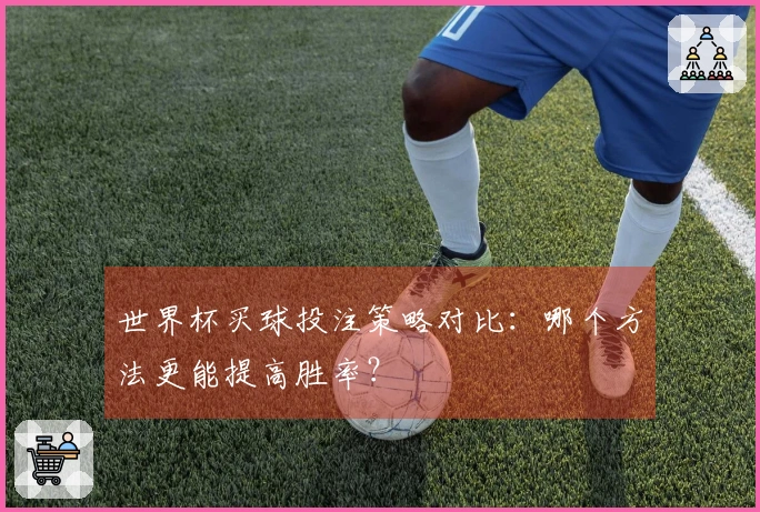 世界杯买球投注策略对比：哪个方法更能提高胜率？